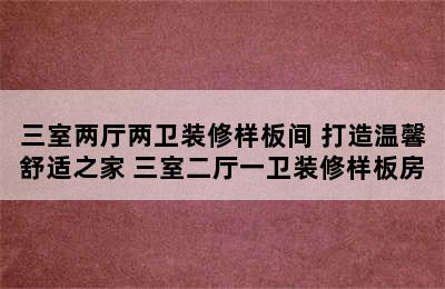 三室两厅两卫装修样板间 打造温馨舒适之家 三室二厅一卫装修样板房